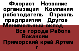 Флорист › Название организации ­ Компания-работодатель › Отрасль предприятия ­ Другое › Минимальный оклад ­ 30 000 - Все города Работа » Вакансии   . Приморский край,Артем г.